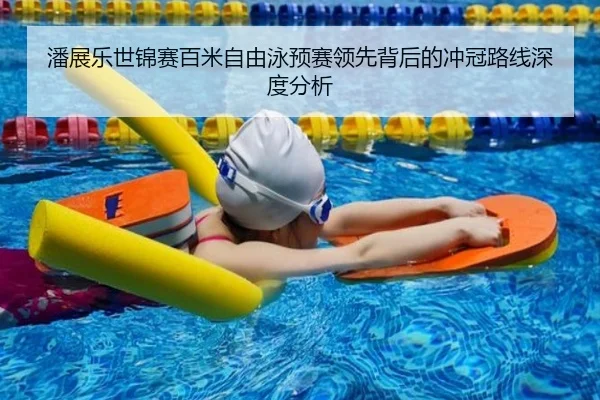 潘展乐世锦赛百米自由泳预赛领先背后的冲冠路线深度分析