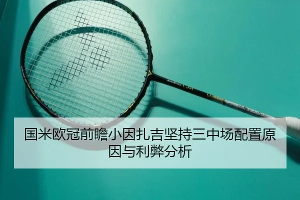 国米欧冠前瞻小因扎吉坚持三中场配置原因与利弊分析