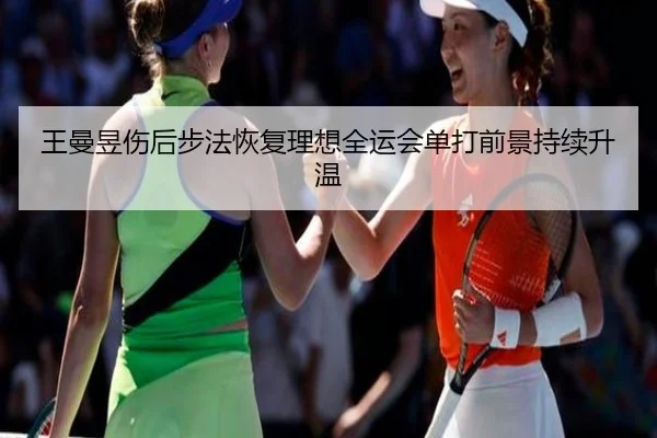 王曼昱伤后步法恢复理想全运会单打前景持续升温