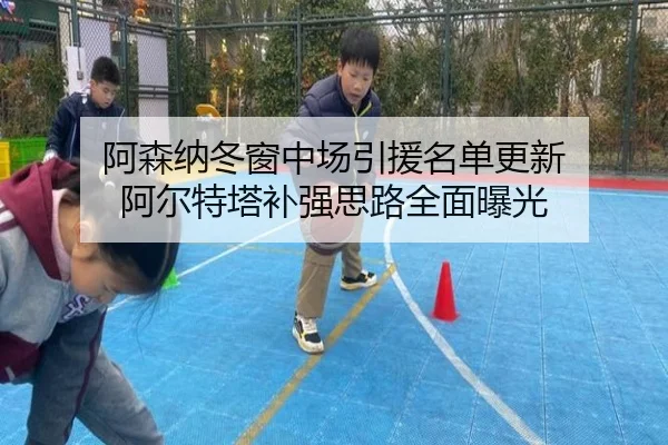 阿森纳冬窗中场引援名单更新 阿尔特塔补强思路全面曝光