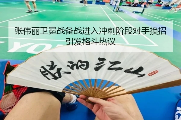 张伟丽卫冕战备战进入冲刺阶段对手换招引发格斗热议