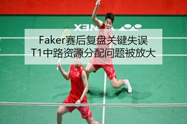 Faker赛后复盘关键失误 T1中路资源分配问题被放大